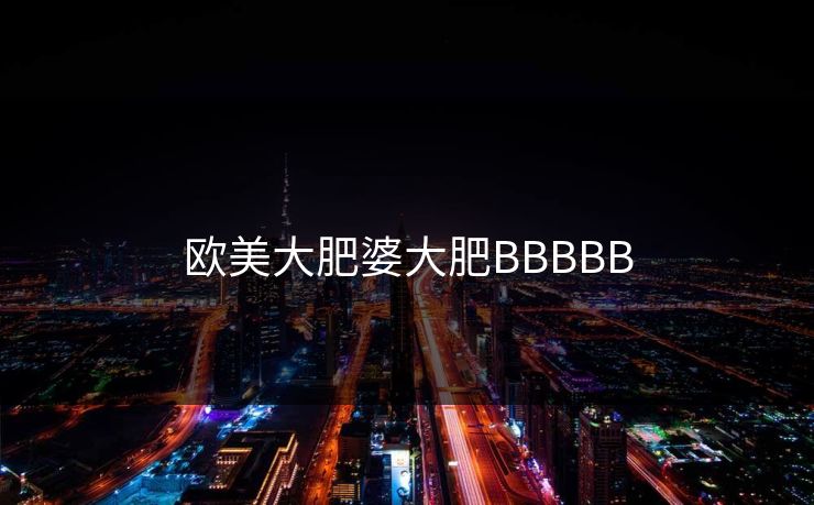 欧美大肥婆大肥BBBBB