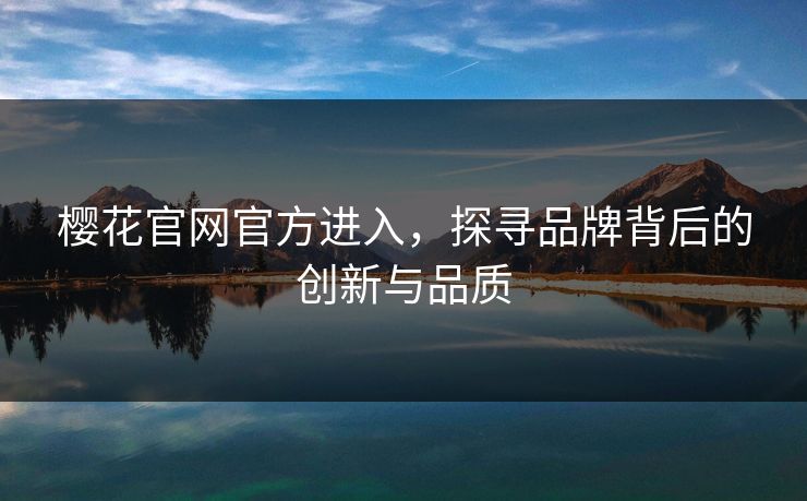 樱花官网官方进入,探寻品牌背后的创新与品质 樱花官网官方进入,探寻品牌背后的创新与品质