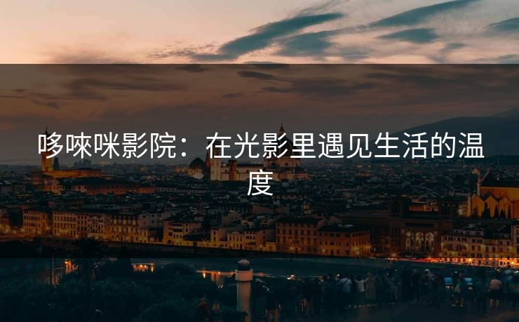 哆唻咪影院：在光影里遇见生活的温度