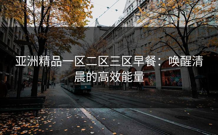 亚洲精品一区二区三区早餐：唤醒清晨的高效能量