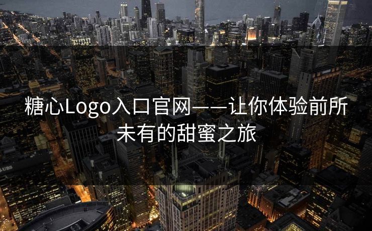 糖心Logo入口官网——让你体验前所未有的甜蜜之旅