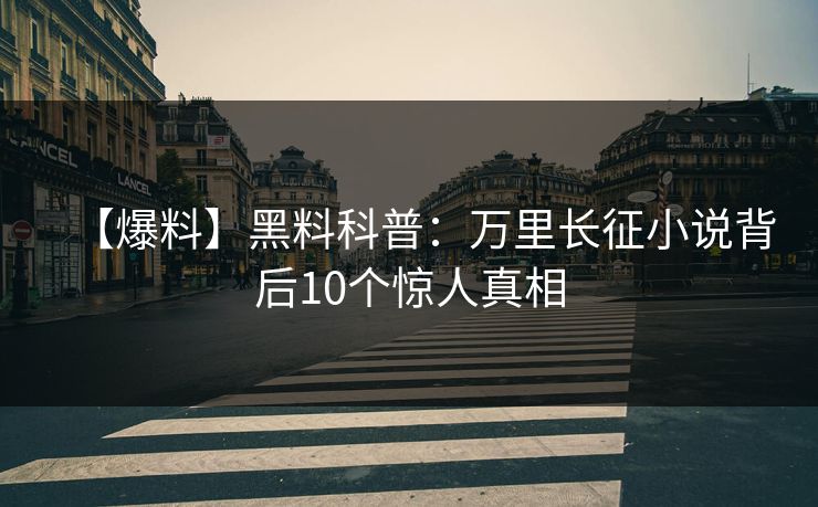 【爆料】黑料科普：万里长征小说背后10个惊人真相
