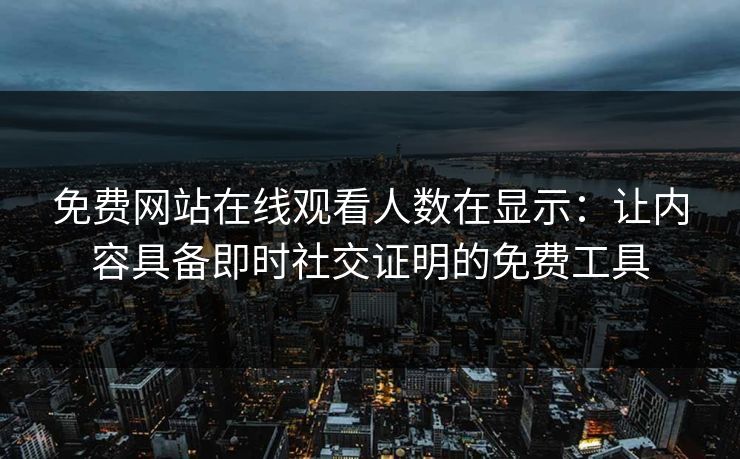 免费网站在线观看人数在显示：让内容具备即时社交证明的免费工具