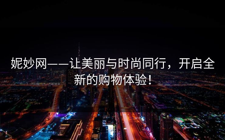 妮妙网——让美丽与时尚同行,开启全新的购物体验! 妮妙网——让美丽与时尚同行,开启全新的购物体验!