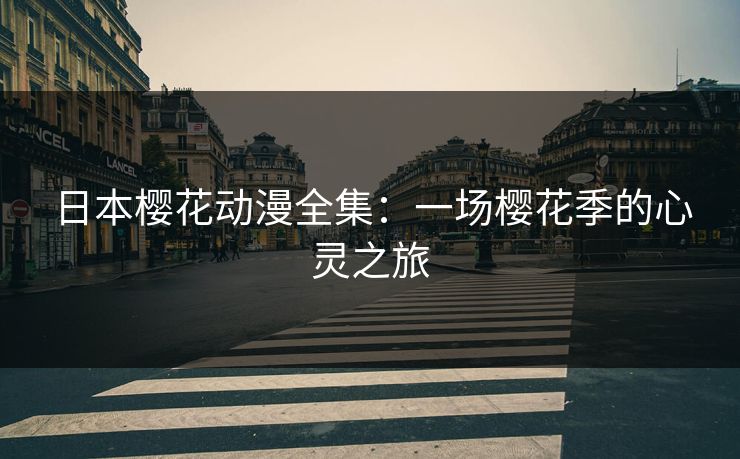 日本樱花动漫全集:一场樱花季的心灵之旅 日本樱花动漫全集:一场樱花季的心灵之旅