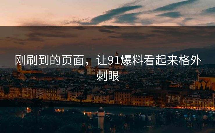 刚刷到的页面,让91爆料看起来格外刺眼